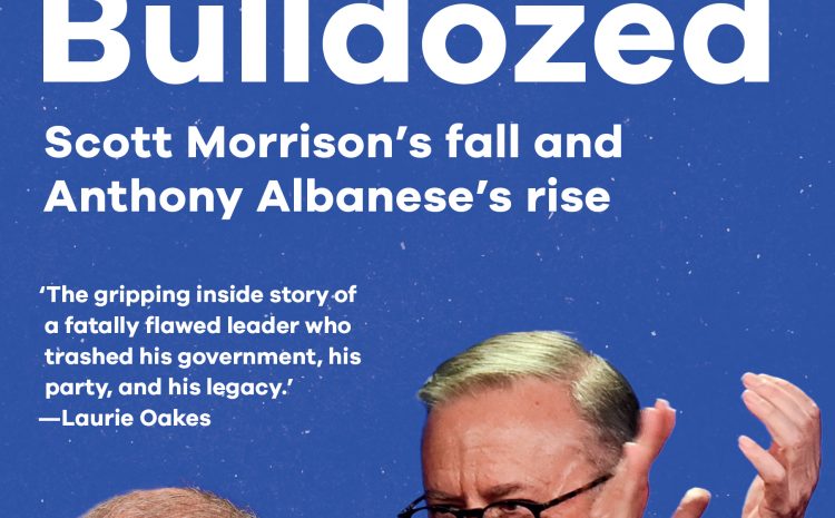  BULLDOZED (Scott Morrison’s fall and Anthony Albanese’s rise)